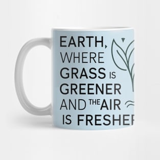 Earth Where Grass Is Greener And The Air Is Fresher Mug